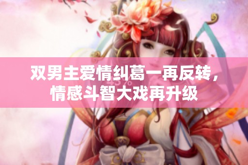 双男主爱情纠葛一再反转，情感斗智大戏再升级