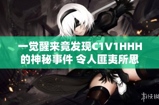 一觉醒来竟发现C1V1HHH的神秘事件 令人匪夷所思