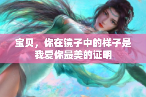 宝贝，你在镜子中的样子是我爱你最美的证明