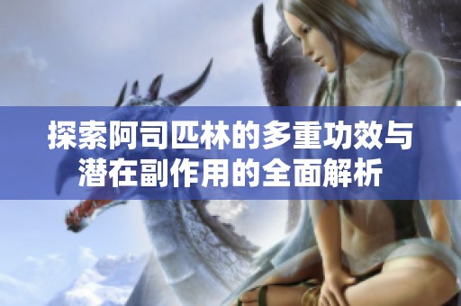 探索阿司匹林的多重功效与潜在副作用的全面解析
