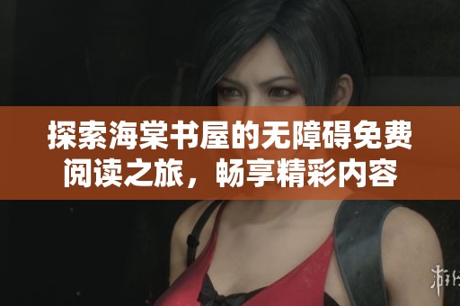 探索海棠书屋的无障碍免费阅读之旅，畅享精彩内容