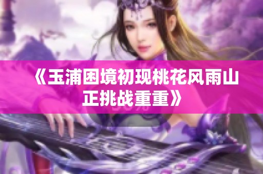 《玉浦困境初现桃花风雨山正挑战重重》