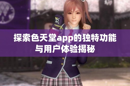 探索色天堂app的独特功能与用户体验揭秘