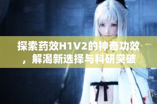 探索药效H1V2的神奇功效，解渴新选择与科研突破