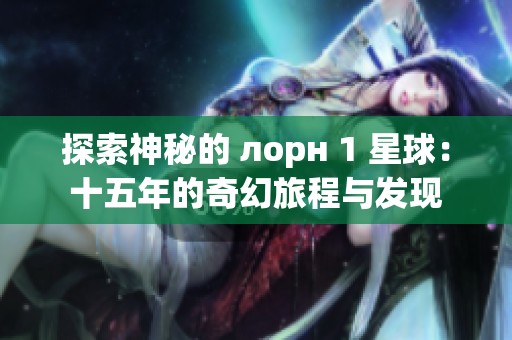 探索神秘的 лорн 1 星球：十五年的奇幻旅程与发现