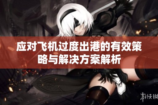 应对飞机过度出港的有效策略与解决方案解析