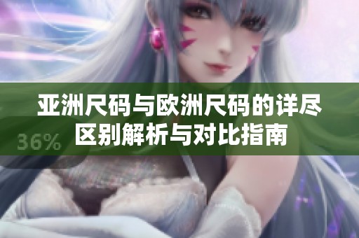 亚洲尺码与欧洲尺码的详尽区别解析与对比指南