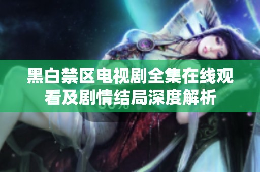 黑白禁区电视剧全集在线观看及剧情结局深度解析