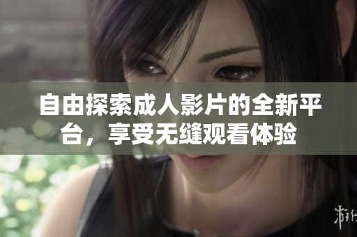自由探索成人影片的全新平台，享受无缝观看体验