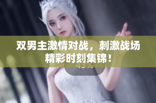 双男主激情对战，刺激战场精彩时刻集锦！