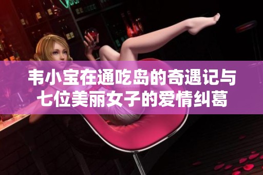 韦小宝在通吃岛的奇遇记与七位美丽女子的爱情纠葛