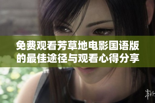 免费观看芳草地电影国语版的最佳途径与观看心得分享