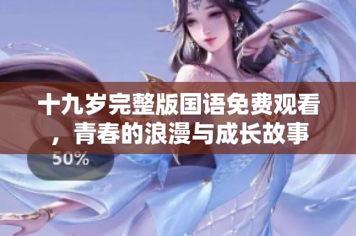 十九岁完整版国语免费观看，青春的浪漫与成长故事