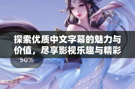 探索优质中文字幕的魅力与价值，尽享影视乐趣与精彩