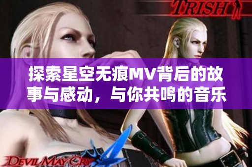 探索星空无痕MV背后的故事与感动，与你共鸣的音乐之旅