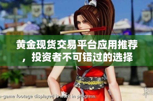 黄金现货交易平台应用推荐，投资者不可错过的选择