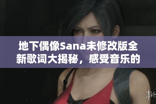 地下偶像Sana未修改版全新歌词大揭秘，感受音乐的力量与情感