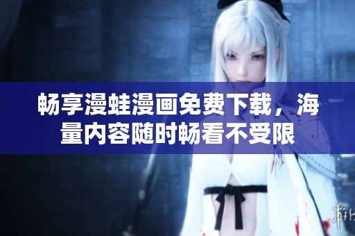 畅享漫蛙漫画免费下载，海量内容随时畅看不受限