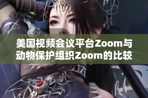 美国视频会议平台Zoom与动物保护组织Zoom的比较分析