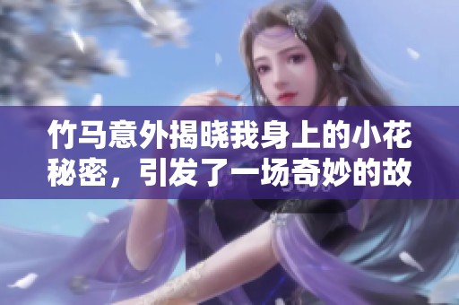 竹马意外揭晓我身上的小花秘密，引发了一场奇妙的故事