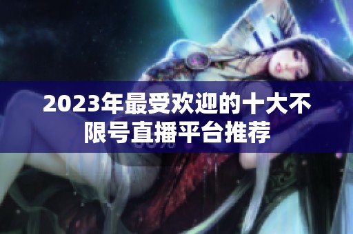 2023年最受欢迎的十大不限号直播平台推荐