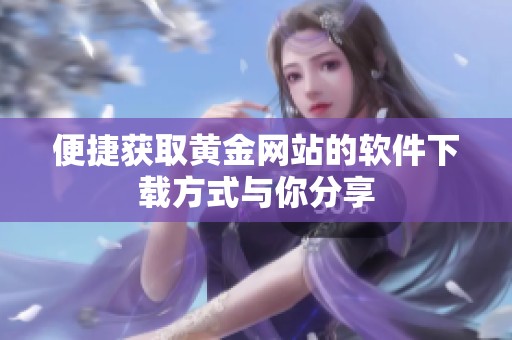 便捷获取黄金网站的软件下载方式与你分享