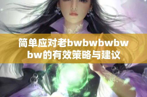 简单应对老bwbwbwbwbw的有效策略与建议
