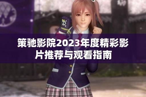 策驰影院2023年度精彩影片推荐与观看指南
