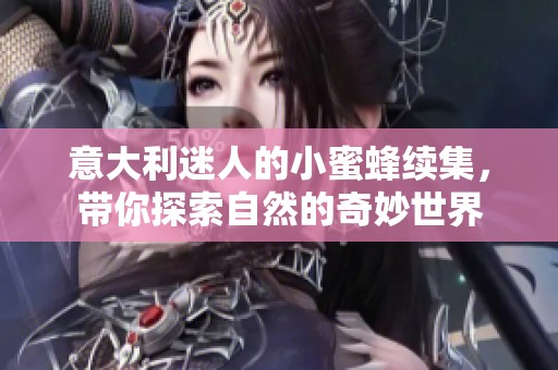 意大利迷人的小蜜蜂续集，带你探索自然的奇妙世界