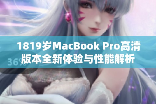 1819岁MacBook Pro高清版本全新体验与性能解析