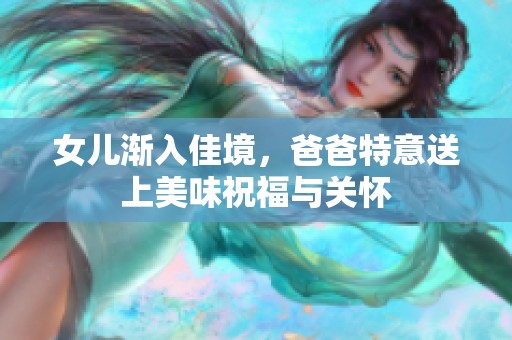 女儿渐入佳境，爸爸特意送上美味祝福与关怀