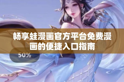 畅享蛙漫画官方平台免费漫画的便捷入口指南