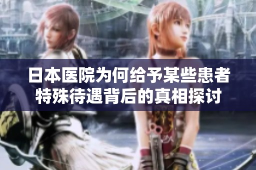 日本医院为何给予某些患者特殊待遇背后的真相探讨
