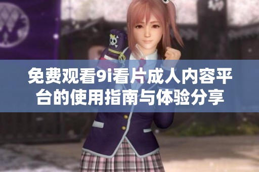 免费观看9i看片成人内容平台的使用指南与体验分享