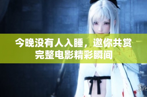 今晚没有人入睡，邀你共赏完整电影精彩瞬间