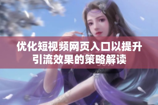 优化短视频网页入口以提升引流效果的策略解读