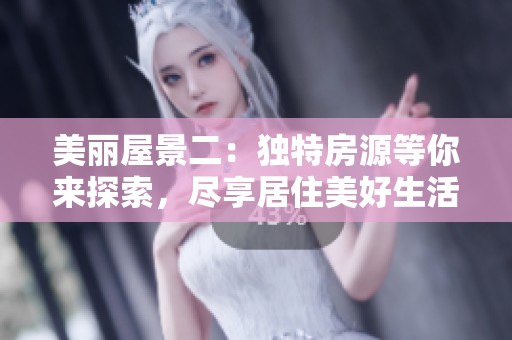 美丽屋景二：独特房源等你来探索，尽享居住美好生活