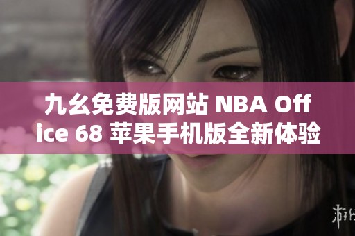 九幺免费版网站 NBA Office 68 苹果手机版全新体验揭秘