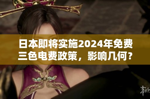 日本即将实施2024年免费三色电费政策，影响几何？