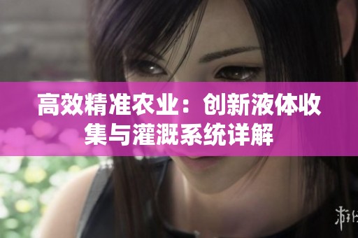 高效精准农业：创新液体收集与灌溉系统详解