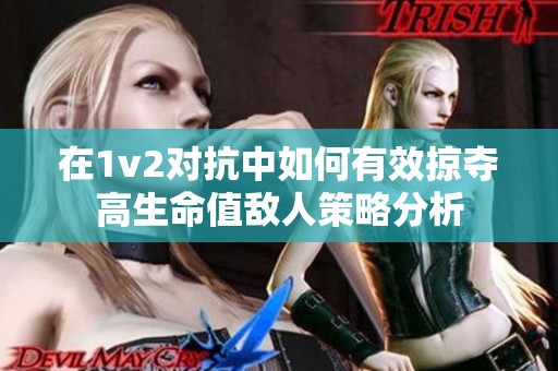 在1v2对抗中如何有效掠夺高生命值敌人策略分析