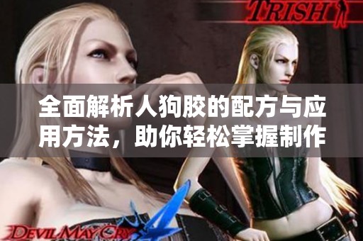 全面解析人狗胶的配方与应用方法，助你轻松掌握制作技巧