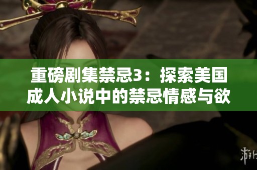 重磅剧集禁忌3：探索美国成人小说中的禁忌情感与欲望
