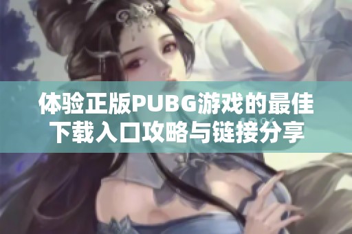 体验正版PUBG游戏的最佳下载入口攻略与链接分享