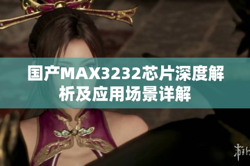 国产MAX3232芯片深度解析及应用场景详解