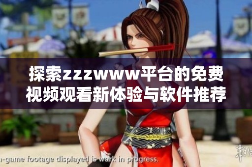 探索zzzwww平台的免费视频观看新体验与软件推荐
