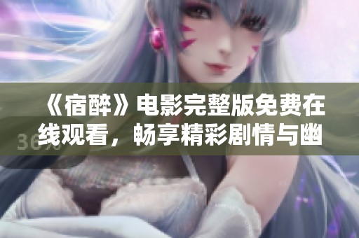 《宿醉》电影完整版免费在线观看，畅享精彩剧情与幽默片段