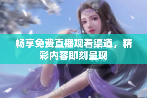 畅享免费直播观看渠道，精彩内容即刻呈现