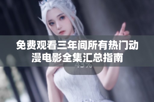 免费观看三年间所有热门动漫电影全集汇总指南
