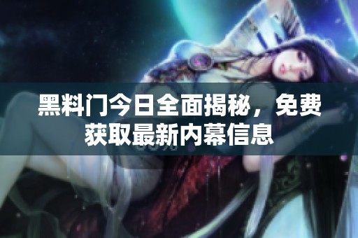 黑料门今日全面揭秘，免费获取最新内幕信息